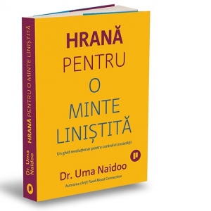 Hrana pentru o minte linistita. Un ghid revolutionar pentru controlul anxietatii