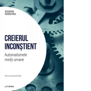 Creierul inconstient. Automatismele mintii umane. Volumul 1. Descopera Neurostiinta