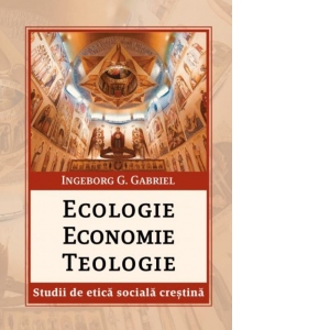 Ecologie. Economie. Teologie. Studii de etica sociala crestina