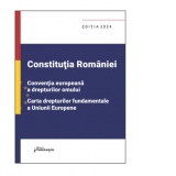 Constitutia Romaniei. Conventia europeana a drepturilor omului. Carta drepturilor fundamentale a Uniunii Europene. Editia 2024