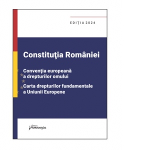 Constitutia Romaniei. Conventia europeana a drepturilor omului. Carta drepturilor fundamentale a Uniunii Europene. Editia 2024