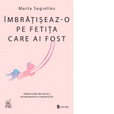 Imbratiseaz-o pe fetita care ai fost. Vindeca ranile din trecut si reconecteaza-te cu interiorul tau