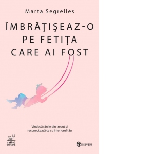 Imbratiseaz-o pe fetita care ai fost. Vindeca ranile din trecut si reconecteaza-te cu interiorul tau