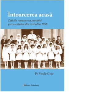 Intoarcerea acasa. Dificila renastere a parohiei greco-catolice din Ardud in 1998