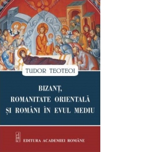 Bizant, romanitate orientala si romani in Evul Mediu