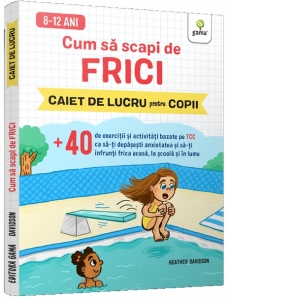 Cum sa scapi de frici. Caiet de lucru pentru copii (6-10 ani)