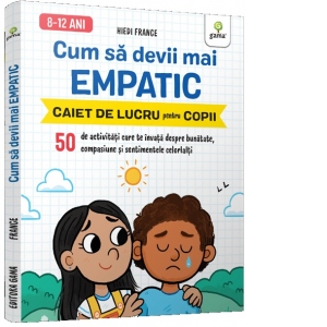 Cum sa devii mai empatic. Caiet de lucru pentru copii (8-12 ani)