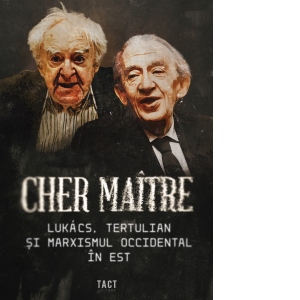 Cher maitre. Lukacs, Tertulian si marxismul occidental in Est