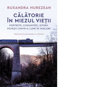 Vezi detalii pentru Calatorie in miezul vietii. Portrete, comunitati, istorii. Povesti dintr-o lume in miscare