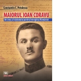 Maiorul Ioan Coravu. Un erou al razboiului pentru intregirea Romaniei