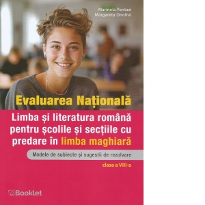 Evaluarea Nationala. Limba si literatura romana prntru scolile si sectiile cu predare in limba maghiara. Modele de subiecte si sugestii de rezolvare. Clasa a VIII-a