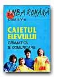 LIMBA ROMANA. CAIETUL ELEVULUI -CLASA a V-a. GRAMATICA SI COMUNICARE