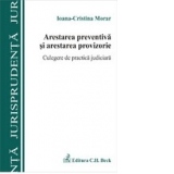 Arestarea preventiva si arestarea provizorie. Culegere de practica judiciara