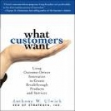 What customers want  - using Outcome-Driven Innovation to Create Breakthrough Products and Services