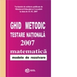 Ghid metodic. Testare nationala 2007. Matematica - modele de rezolvare