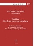 Copilaria dincolo de trauma si strainatate. Explorari psihanalitice ale destinelor emigrantilor aflati la varsta copilariei si adolescentei