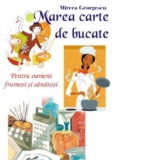 Marea carte de bucate - pentru oameni frumosi si sanatosi