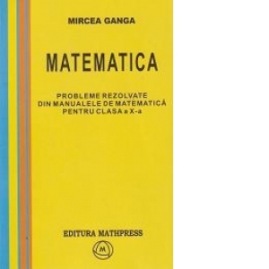 Matematica - probleme rezolvate din manualele de matematica pentru clasa a X-a