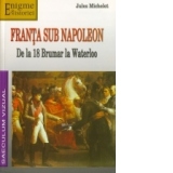 Franta sub Napoleon. De la 18 Brumar la Waterloo