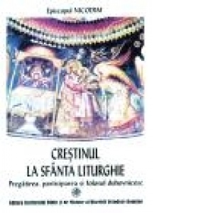 Crestinul la Sfanta Liturghie - Pregatirea, participarea si folosul duhovnicesc