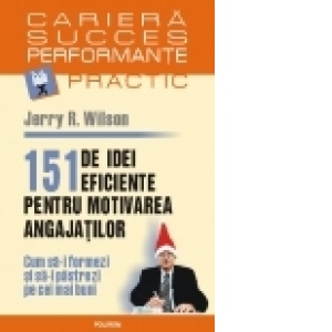 151 de idei eficiente pentru motivarea angajatilor. Cum sa-i formezi si sa-i pastrezi pe cei mai buni