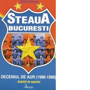 Steaua Bucureşti – deceniul de aur (1986-1996). Amintiri de suporter -  Google Books