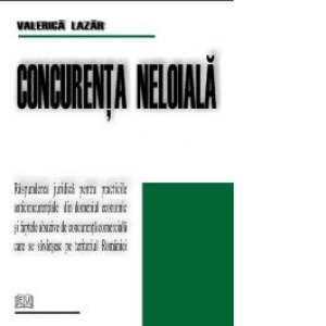 Concurenta neloiala - Raspunderea juridica pentru practicile anticoncurentiale din domeniul economic si faptele abuzive de concurenta comerciala care se savarsesc pe teritoriul Romaniei