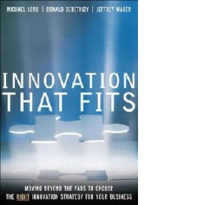 Innovation that Fits: Moving Beyond the Fads to Choose the RIGHT Innovation Strategy for Your Business