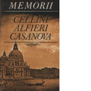 Memorii - Cellini. Alfieri. Casanova